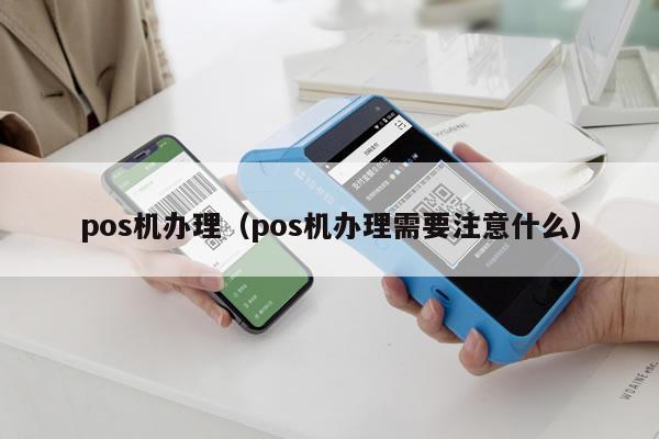pos机办理（pos机办理需要注意什么）